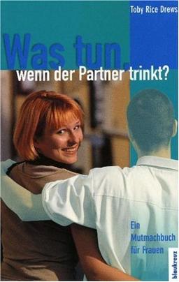 Was tun, wenn der Partner trinkt? Ein Mutmachbuch für Frauen