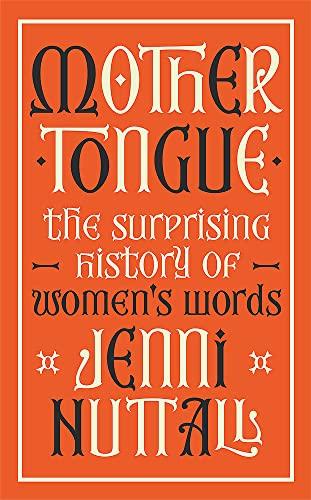 Mother Tongue: The surprising history of women's words -'Fascinating, intriguing, witty, a gem of a book' (Kate Mosse)