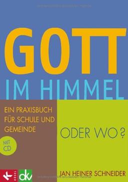 Gott im Himmel - oder wo?: Ein Praxisbuch für Schule und Gemeinde mit CD: Ein Praxisbuch für Schule und Gemeinde mit CD-ROM