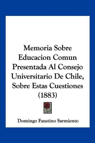 Memoria Sobre Educacion Comun Presentada Al Consejo Universitario De Chile, Sobre Estas Cuestiones (1883)