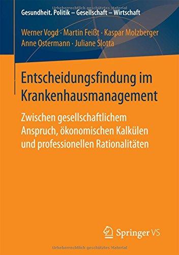 Entscheidungsfindung im Krankenhausmanagement: Zwischen gesellschaftlichem Anspruch, ökonomischen Kalkülen und professionellen Rationalitäten (Gesundheit. Politik - Gesellschaft - Wirtschaft)