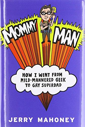 Mommy Man: How I Went from Mild-Mannered Geek to Gay Superdad