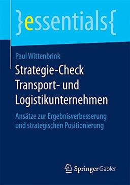 Strategie-Check Transport- und Logistikunternehmen: Ansätze zur Ergebnisverbesserung und strategischen Positionierung (essentials)