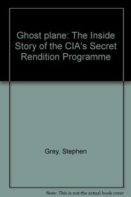 Ghost plane: The Inside Story of the CIA's Secret Rendition Programme