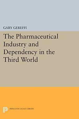 The Pharmaceutical Industry and Dependency in the Third World (Princeton Legacy Library)