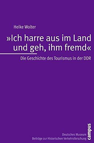 "Ich harre aus im Land und geh, ihm fremd": Die Geschichte des Tourismus in der DDR (Beiträge zur Historischen Verkehrsforschung des Deutschen Museums)