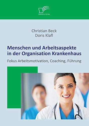 Menschen und Arbeitsaspekte in der Organisation Krankenhaus: Fokus Arbeitsmotivation, Coaching, Führung