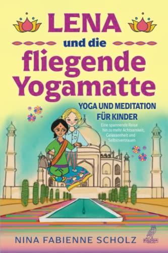 Lena und die fliegende Yogamatte - Yoga und Meditation für Kinder: Eine spannende Reise hin zu mehr Achtsamkeit, Gelassenheit und Selbstvertrauen