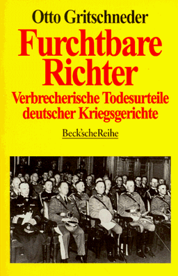 Furchtbare Richter: Verbrecherische Todesurteile deutscher Kriegsgerichte