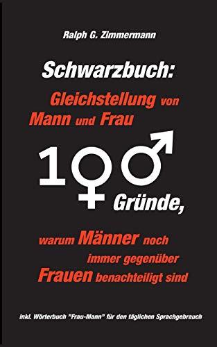 Schwarzbuch: Gleichstellung von Mann und Frau: 100 Gründe, warum Männer noch immer gegenüber Frauen benachteiligt sind