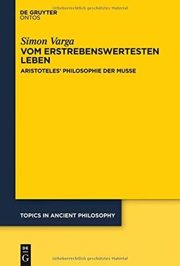 Vom erstrebenswertesten Leben: Aristoteles' Philosophie der Muße (Topics in Ancient Philosophy / Themen der antiken Philosophie, Band 6)