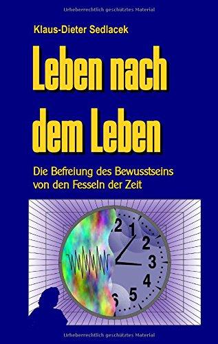 Leben nach dem Leben: Die Befreiung des Bewusstseins von den Fesseln der Zeit (Wissenschaft gemeinverständlich)