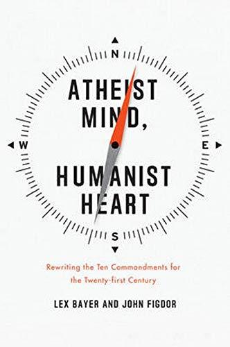 Atheist Mind, Humanist Heart: Rewriting the Ten Commandments for the Twenty-first Century