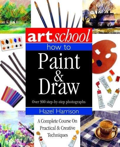 Art School: How to Paint & Draw: A Complete Course on Practical and Creative Techniques, in Over 900 Step-By-Step Photographs