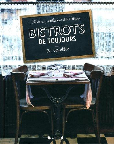 Bistrots de toujours : histoires, ambiance et traditions : 70 recettes