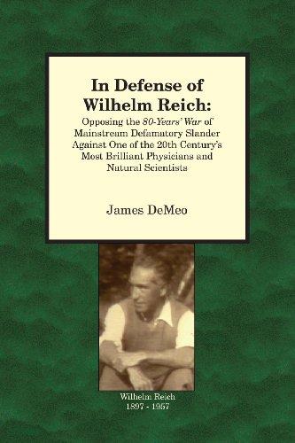 In Defense of Wilhelm Reich: Opposing the 80-Years' War of Mainstream Defamatory Slander Against One of the 20th Century's Most Brilliant Physicians and Natural Scientists