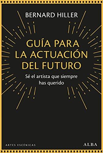 Guía para la actuación del futuro: Sé el artista que siempre has querido (Artes escénicas)