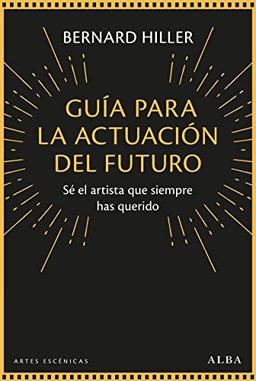 Guía para la actuación del futuro: Sé el artista que siempre has querido (Artes escénicas)