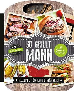 So grillt Mann: Rezepte für echte Männer!