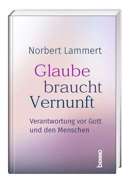 Glaube braucht Vernunft: Verantwortung vor Gott und den Menschen