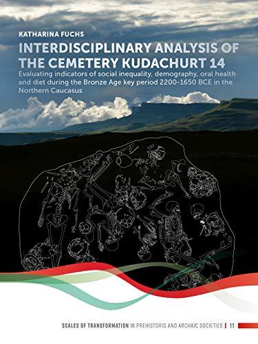 Interdisciplinary analysis of the cemetery Kudachurt 14: Evaluating Indicators of Social Inequality, Demography, Oral Health and Diet During the ... Caucasus (Scales of Transformation, Band 11)