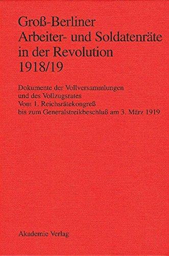 Groß-Berliner Arbeiter- und Soldatenräte in der Revolution 1918/19: Dokumente der Vollversammlungen und des Vollzugsrates. Vom 1. Reichsrätekongreß bis zum Generalstreikbeschluß am 3. März 1919