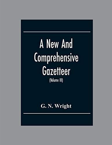 A New And Comprehensive Gazetteer; Being A Delineation Of The Esent State Of The World From The Most Recent Authorities Arranged In Alphabetical ... A Systematic Course Of Geography (Volume Iii)