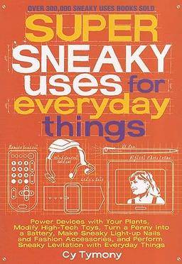 Super Sneaky Uses for Everyday Things: Power Devices with Your Plants, Modify High-Tech Toys, Turn a Penny into a Battery, and More: Power Devices ... a Battery, and More Volume 8 (Sneaky Books)