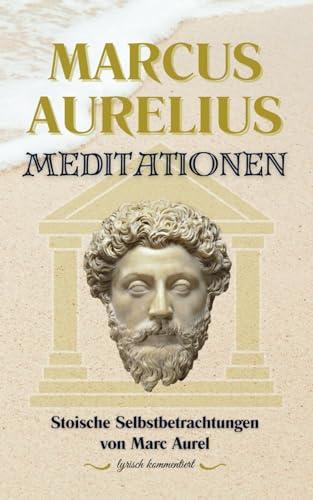 Meditationen: Stoische Selbstbetrachtungen von Marc Aurel – sprachlich überarbeitet und lyrisch kommentiert