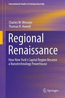 Regional Renaissance: How New York’s Capital Region Became a Nanotechnology Powerhouse (International Studies in Entrepreneurship, 42, Band 42)