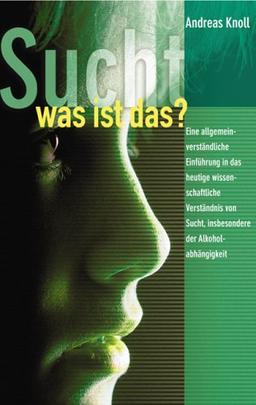 Sucht - was ist das?: Eine allgemein verständliche Einführung in das heutige wissenschaftliche Verständnis von Sucht, insbesondere Alkoholabhängigkeit