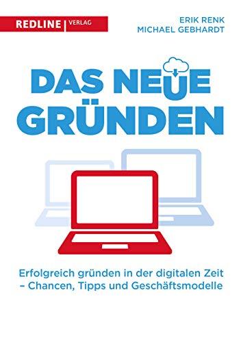 Das neue Gründen: Erfolgreich gründen in der digitalen Zeit - Chancen, Tipps und Geschäftsmodelle