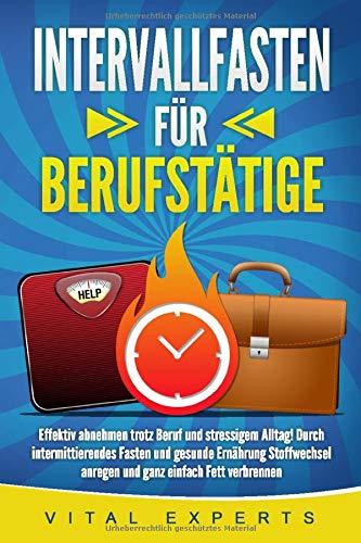 INTERVALLFASTEN FÜR BERUFSTÄTIGE: Effektiv abnehmen trotz Beruf und stressigem Alltag! Durch intermittierendes Fasten und gesunde Ernährung Stoffwechsel anregen und ganz einfach Fett verbrennen