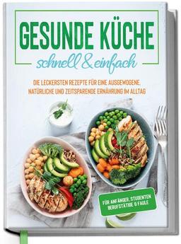 Gesunde Küche - schnell & einfach: Die leckersten Rezepte für eine gesunde und zeitsparende Ernährung im Alltag