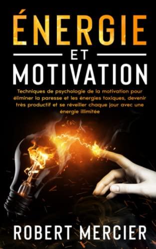 ÉNERGIE ET MOTIVATION: Techniques de psychologie de la motivation pour éliminer la paresse et les énergies toxiques, devenir très productif et se réveiller chaque jour avec une énergie illimitée