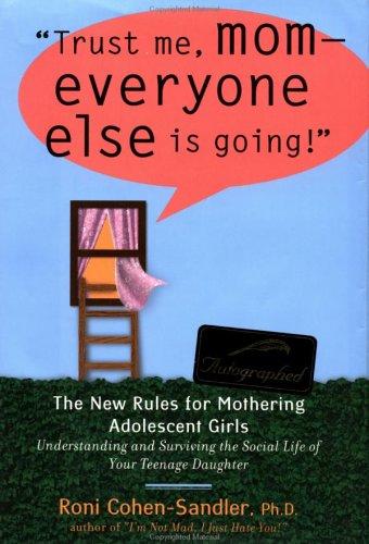 Trust Me, Mom--Everyone Else Is Going!: The New Rules for Mothering Adolescent Daughters