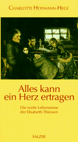 Alles kann ein Herz ertragen. Die weite Lebensreise der Elisabeth Thiessen