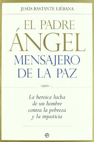 El padre Ángel, mensajero de la paz : la heroica lucha de un hombre contra la pobreza y la injusticia (Biografias Y Memorias)