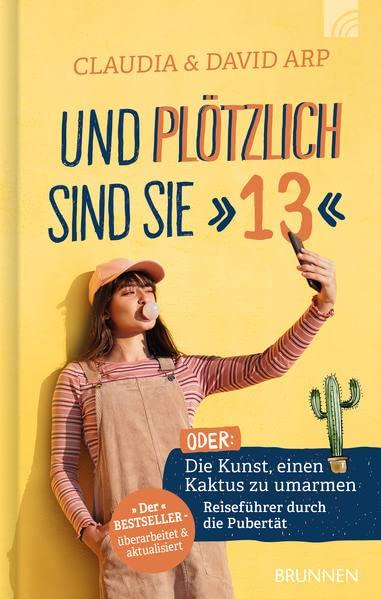 Und plötzlich sind sie 13: oder: Die Kunst, einen Kaktus zu umarmen Reiseführer durch die Pubertät: oder: Die Kunst, einen Kaktus zu umarmen. ... Der Bestseller - überarbeitet & aktualisiert