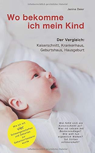 Wo bekomme ich mein Kind: Kaiserschnitt, Krankenhaus, Geburtshaus und Hausgeburt. Wie ich durch vier Schwangerschaften und Geburten zur Geburtsorttesterin wurde.