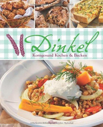 Dinkel: Korngesund Kochen & Backen