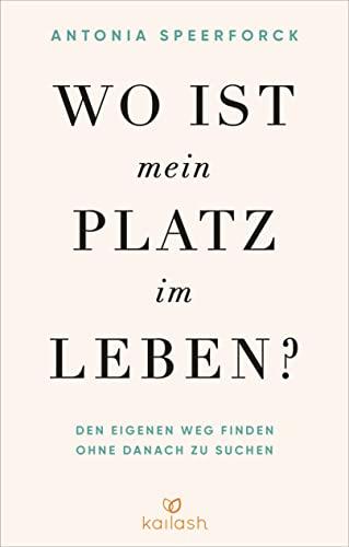 Wo ist mein Platz im Leben?: Den eigenen Weg finden ohne danach zu suchen