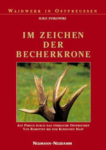 Im Zeichen der Becherkrone: Auf Pirsch durch das nördliche Ostpreussen, von Rominten bis zum Kurischen Haff: Auf Pirsch durch das nördliche Ostpreußen von Rominten bis zum Kurischen Haff