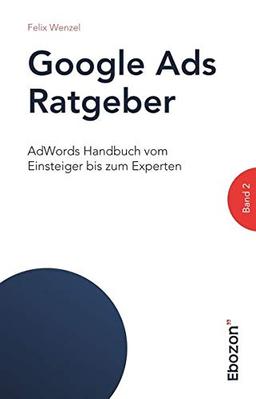 Google Ads Ratgeber / AdWords Handbuch vom Einsteiger bis zum Experten: Google Ads Ratgeber / Google Ads Ratgeber (Band 2): AdWords Handbuch vom Einsteiger bis zum Experten