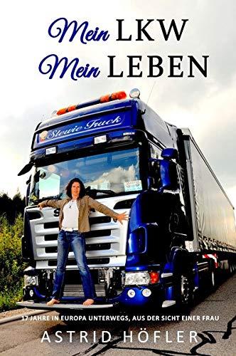 Mein LKW - Mein Leben: 17 Jahre in Europa unterwegs, aus der Sicht einer Frau