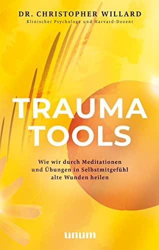 Trauma Tools: Wie wir durch Meditationen und Übungen in Selbstmitgefühl alte Wunden heilen (Spiritualität)