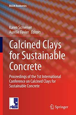 Calcined Clays for Sustainable Concrete: Proceedings of the 1st International Conference on Calcined Clays for Sustainable Concrete (RILEM Bookseries, 10, Band 10)