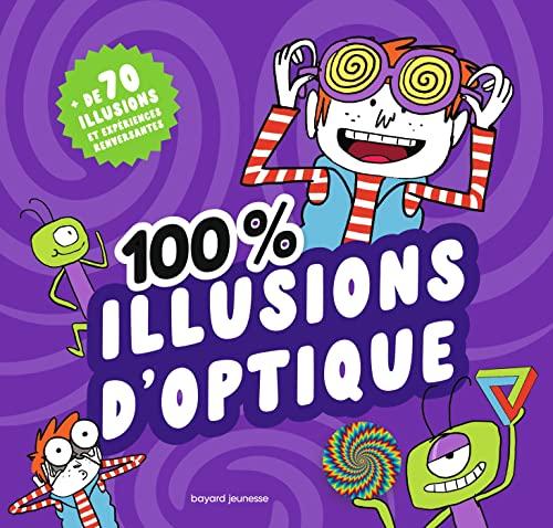 100 % illusions d'optique : + de 70 illusions et expériences renversantes