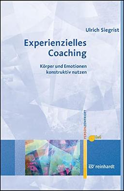 Experienzielles Coaching: Körper und Emotionen konstruktiv nutzen (Personzentrierte Beratung & Therapie)