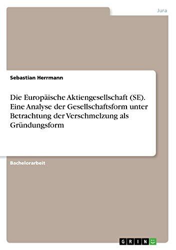 Die Europäische Aktiengesellschaft (SE). Eine Analyse der Gesellschaftsform unter Betrachtung der Verschmelzung als Gründungsform